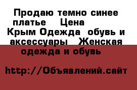 Продаю темно синее платье  › Цена ­ 2 000 - Крым Одежда, обувь и аксессуары » Женская одежда и обувь   